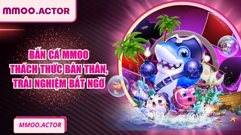 Bắn Cá MMOO - Thách Thức Bản Thân, Trải Nghiệm Bất Ngờ