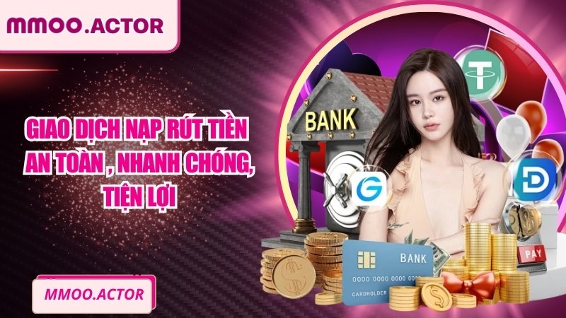 Giao dịch nạp rút tiền an toàn – nhanh chóng – tiện lợi