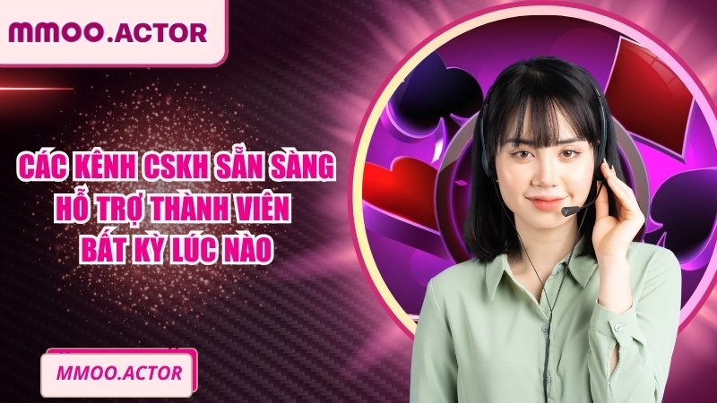 Các kênh CSKH sẵn sàng hỗ trợ thành viên bất kỳ lúc nào